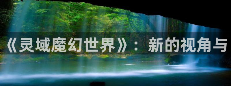 香蕉漫画 免费：《灵域魔幻世界》：新的视角与