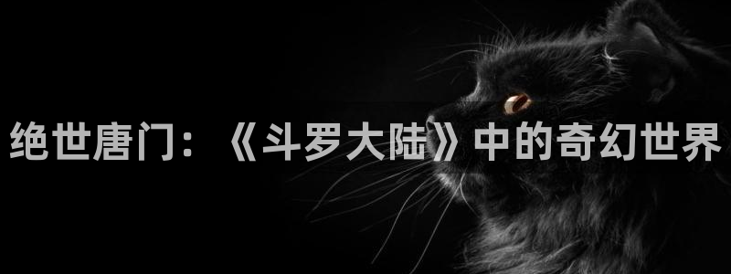 香蕉漫画免费在线阅读：绝世唐门：《斗罗大陆》中的奇幻世界