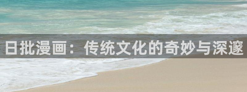 91香蕉漫画：日批漫画：传统文化的奇妙与深邃
