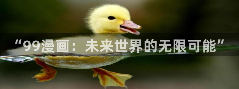 香蕉漫画网页入口：“99漫画：未来世界的无限可能”