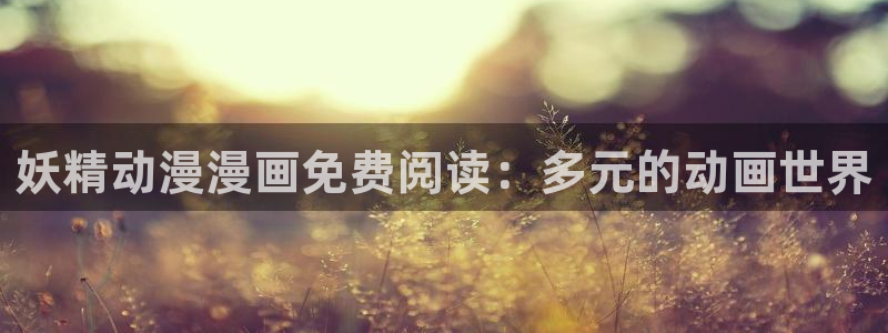 香蕉漫画韩漫：妖精动漫漫画免费阅读：多元的动画世界