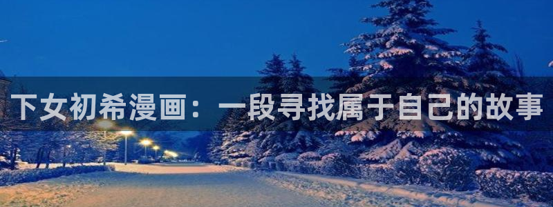 香蕉漫画无删减：下女初希漫画：一段寻找属于自己的故事